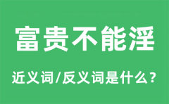 富贵不能淫的近义词和反义词是什么_富贵不能淫是什么意思?