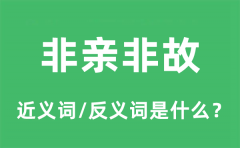 <b>非亲非故的近义词和反义词是什么_非亲非故是什么意思?</b>