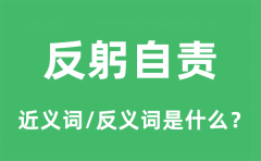 反躬自责的近义词和反义词是什么_反躬自责是什么意思?