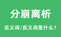 分崩离析的近义词和反义词是什么_分崩离析是什么意思?