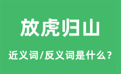 放虎归山的近义词和反义词是什么_放虎归山是什么意思?