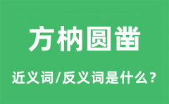 方枘圆凿的近义词和反义词是什么_方枘圆凿是什么意思?