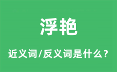 浮艳的近义词和反义词是什么_浮艳是什么意思?