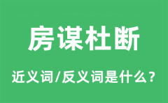 房谋杜断的近义词和反义词是什么_房谋杜断是什么意思?