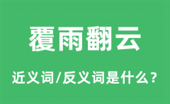 覆雨翻云的近义词和反义词是什么_覆雨翻云是什么意思?