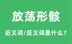 放荡形骸的近义词和反义词是什么_放荡形骸是什么意思?