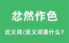 忿然作色的近义词和反义词是什么_忿然作色是什么意思?