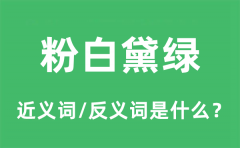 粉白黛绿的近义词和反义词是什么_粉白黛绿是什么意思?