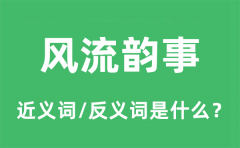 风流韵事的近义词和反义词是什么_风流韵事是什么意思?
