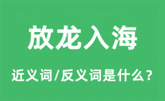 放龙入海的近义词和反义词是什么_放龙入海是什么意思?