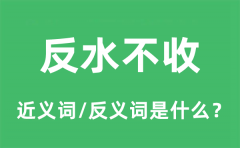 反水不收的近义词和反义词是什么_反水不收是什么意思?