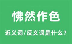 怫然作色的近义词和反义词是什么_怫然作色是什么意思?