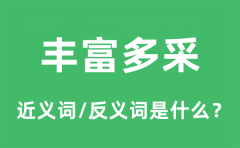 丰富多采的近义词和反义词是什么_丰富多采是什么意思?
