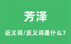 芳泽的近义词和反义词是什么_芳泽是什么意思?