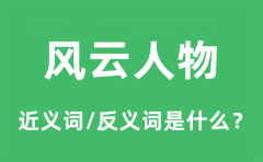 风云人物的近义词和反义词是什么_风云人物是什么意思?