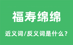 福寿绵绵的近义词和反义词是什么_福寿绵绵是什么意思?