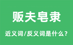 贩夫皂隶的近义词和反义词是什么_贩夫皂隶是什么意思?