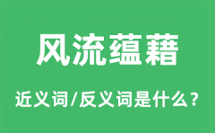 风流蕴藉的近义词和反义词是什么_风流蕴藉是什么意思?