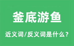 釜底游鱼的近义词和反义词是什么_釜底游鱼是什么意思?