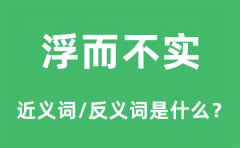 浮而不实的近义词和反义词是什么_浮而不实是什么意思?