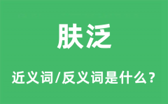 肤泛的近义词和反义词是什么_肤泛是什么意思?