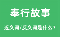 奉行故事的近义词和反义词是什么_奉行故事是什么意思?