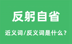 反躬自省的近义词和反义词是什么_反躬自省是什么意思?