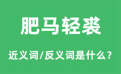 肥马轻裘的近义词和反义词是什么_肥马轻裘是什么意思?