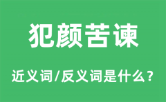 犯颜苦谏的近义词和反义词是什么_犯颜苦谏是什么意思?