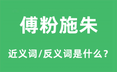 傅粉施朱的近义词和反义词是什么_傅粉施朱是什么意思?