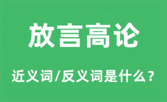 放言高论的近义词和反义词是什么_放言高论是什么意思?