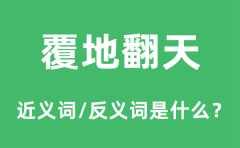 覆地翻天的近义词和反义词是什么_覆地翻天是什么意思?