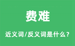 费难的近义词和反义词是什么_费难是什么意思?