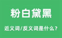 粉白黛黑的近义词和反义词是什么_粉白黛黑是什么意思?