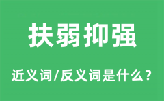 扶弱抑强的近义词和反义词是什么_扶弱抑强是什么意思?