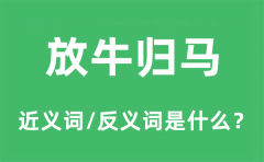 放牛归马的近义词和反义词是什么_放牛归马是什么意思?