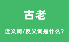 古老的近义词和反义词是什么_古老是什么意思?