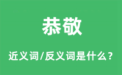 恭敬的近义词和反义词是什么_恭敬是什么意思?