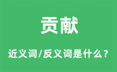 贡献的近义词和反义词是什么_贡献是什么意思?