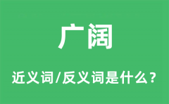 广阔的近义词和反义词是什么_广阔是什么意思?