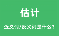 估计的近义词和反义词是什么_估计是什么意思?