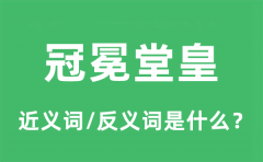 冠冕堂皇的近义词和反义词是什么_冠冕堂皇是什么意思?