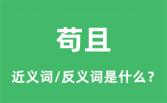 <b>苟且的近义词和反义词是什么_苟且是什么意思?</b>