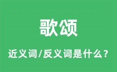 歌颂的近义词和反义词是什么_歌颂是什么意思?