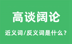 高谈阔论的近义词和反义词是什么_高谈阔论是什么意思?