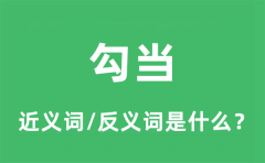 勾当的近义词和反义词是什么_勾当是什么意思?