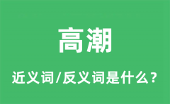 高潮的近义词和反义词是什么_高潮是什么意思?