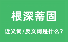 根深蒂固的近义词和反义词是什么_根深蒂固是什么意思?