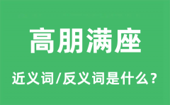高朋满座的近义词和反义词是什么_高朋满座是什么意思?