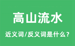高山流水的近义词和反义词是什么_高山流水是什么意思?